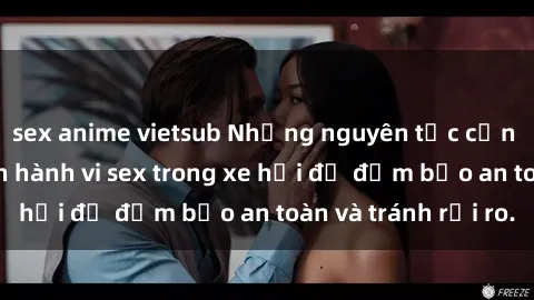 sex anime vietsub Những nguyên tắc cần nhớ khi thực hiện hành vi sex trong xe hơi để đảm bảo an toàn và tránh rủi ro.