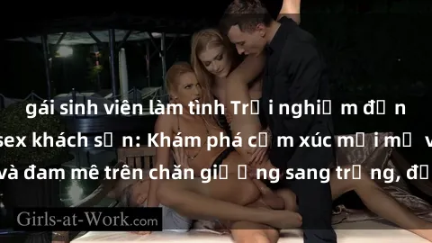 gái sinh viên làm tình Trải nghiệm đỉnh cao tình yêu tại sex khách sạn: Khám phá cảm xúc mới mẻ và đam mê trên chăn giường sang trọng, độc đáo, không giới hạn.