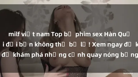 milf việt nam Top bộ phim sex Hàn Quốc hot nhất mọi thời đại bạn không thể bỏ lỡ! Xem ngay để khám phá những cảnh quay nóng bỏng, đầy nghẹt thở!