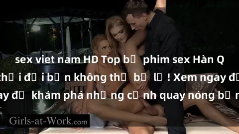 sex viet nam HD Top bộ phim sex Hàn Quốc hot nhất mọi thời đại bạn không thể bỏ lỡ! Xem ngay để khám phá những cảnh quay nóng bỏng, đầy nghẹt thở!