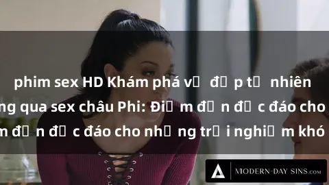 phim sex HD Khám phá vẻ đẹp tự nhiên và văn hóa đa dạng qua sex châu Phi: Điểm đến độc đáo cho những trải nghiệm khó quên
