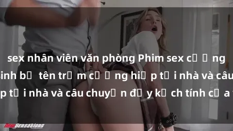 sex nhân viên văn phòng Phim sex cưỡng hiếp vietsub: Nữ sinh bị tên trộm cưỡng hiếp tại nhà và câu chuyện đầy kịch tính của vietsub