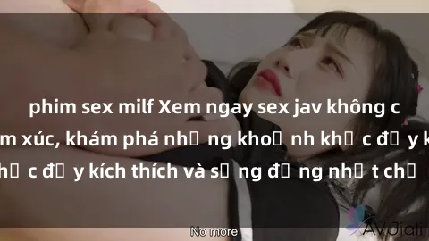 phim sex milf Xem ngay sex jav không che để thỏa mãn cảm xúc, khám phá những khoảnh khắc đầy kích thích và sống động nhất chỉ trong click!