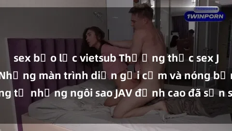 sex bạo lực vietsub Thưởng thức sex JAV idol miễn phí: Những màn trình diễn gợi cảm và nóng bỏng từ những ngôi sao JAV đỉnh cao đã sẵn sàng để bạn khám phá.