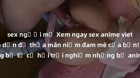sex người mỹ Xem ngay sex anime vietsub cực hot và hấp dẫn để thỏa mãn niềm đam mê của bạn! Đừng bỏ lỡ cơ hội trải nghiệm những bộ anime đỉnh cao chỉ có tại đây!