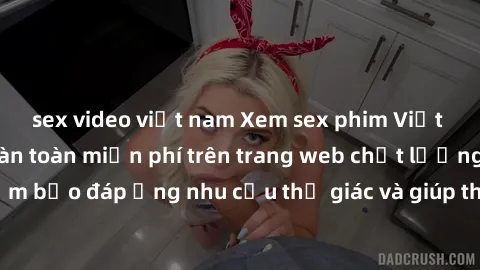 sex video việt nam Xem sex phim Việt Nam không che hoàn toàn miễn phí trên trang web chất lượng cao. Đảm bảo đáp ứng nhu cầu thị giác và giúp thỏa mãn mong muốn của bạn.