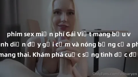 phim sex miễn phí Gái Việt mang bầu và làm tình: Màn trình diễn đầy gợi cảm và nóng bỏng của phụ nữ mang thai. Khám phá cuộc sống tình dục đầy hấp dẫn và mới lạ của họ!