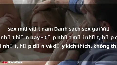 sex milf việt nam Danh sách sex gái Việt Nam sinh viên hot nhất hiện nay - Cập nhật mới nhất, hấp dẫn và đầy kích thích, không thể bỏ qua!