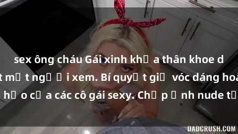 sex ông cháu Gái xinh khỏa thân khoe dáng nóng bỏng đốt mắt người xem. Bí quyết giữ vóc dáng hoàn hảo của các cô gái sexy. Chụp ảnh nude tự tin không sợ lộ hàng.