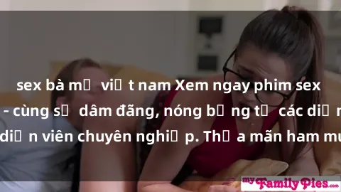 sex bà mẹ việt nam Xem ngay phim sex miễn phí tại đây - cùng sự dâm đãng, nóng bỏng từ các diễn viên chuyên nghiệp. Thỏa mãn ham muốn ngay hôm nay!