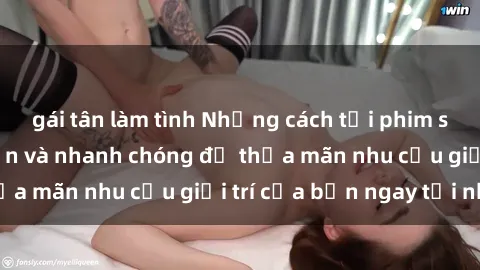 gái tân làm tình Những cách tải phim sex về máy đơn giản và nhanh chóng để thỏa mãn nhu cầu giải trí của bạn ngay tại nhà