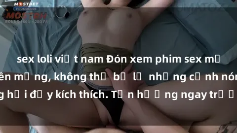 sex loli việt nam Đón xem phim sex mới nhất đang hot trên mạng, không thể bỏ lỡ những cảnh nóng hổi đầy kích thích. Tận hưởng ngay trước khi bị xoá chóng mặt!