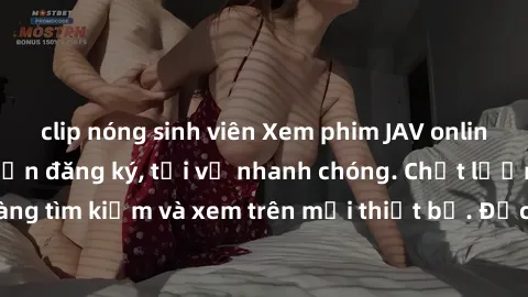 clip nóng sinh viên Xem phim JAV online miễn phí không cần đăng ký, tải về nhanh chóng. Chất lượng HD, dễ dàng tìm kiếm và xem trên mọi thiết bị. Đặc biệt, không quảng cáo làm phiền.