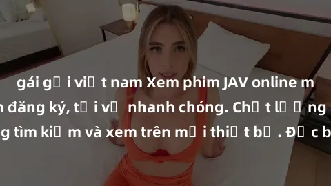 gái gọi việt nam Xem phim JAV online miễn phí không cần đăng ký, tải về nhanh chóng. Chất lượng HD, dễ dàng tìm kiếm và xem trên mọi thiết bị. Đặc biệt, không quảng cáo làm phiền.