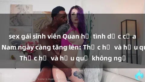 sex gái sinh viên Quan hệ tình dục của nữ sinh Việt Nam ngày càng tăng lên: Thực hư và hậu quả không ngờ
