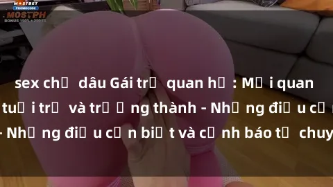 sex chị dâu Gái trẻ quan hệ: Mối quan hệ khác biệt giữa tuổi trẻ và trưởng thành - Những điều cần biết và cảnh báo từ chuyên gia