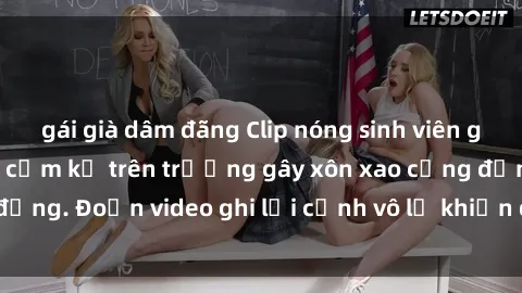 gái già dâm đãng Clip nóng sinh viên gây sốc: Hành động cấm kỵ trên trường gây xôn xao cộng đồng. Đoạn video ghi lại cảnh vô lễ khiến dư luận bức xúc.