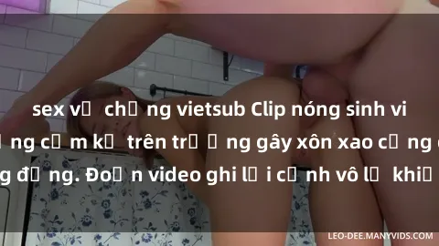 sex vợ chồng vietsub Clip nóng sinh viên gây sốc: Hành động cấm kỵ trên trường gây xôn xao cộng đồng. Đoạn video ghi lại cảnh vô lễ khiến dư luận bức xúc.