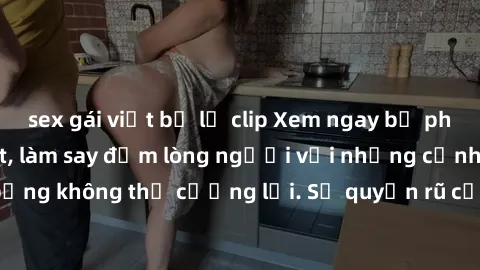 sex gái việt bị lộ clip Xem ngay bộ phim sex milf hot nhất, làm say đắm lòng người với những cảnh nóng bỏng không thể cưỡng lại. Sự quyến rũ của MILF sẽ khiến bạn mãnh liệt!