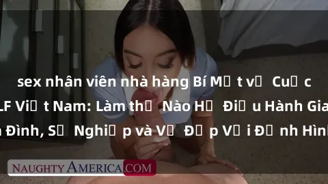 sex nhân viên nhà hàng Bí Mật về Cuộc Sống Của Các MILF Việt Nam: Làm thế Nào Họ Điều Hành Gia Đình, Sự Nghiệp và Vẻ Đẹp Với Định Hình Văn Hóa Đương Đại