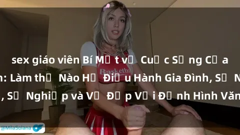 sex giáo viên Bí Mật về Cuộc Sống Của Các MILF Việt Nam: Làm thế Nào Họ Điều Hành Gia Đình, Sự Nghiệp và Vẻ Đẹp Với Định Hình Văn Hóa Đương Đại