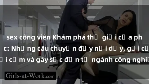 sex công viên Khám phá thế giới của phim sex nô lệ tình dục: Những câu chuyện đầy nổi dậy, gợi cảm và gây sốc đến từ ngành công nghiệp giải trí đen tối