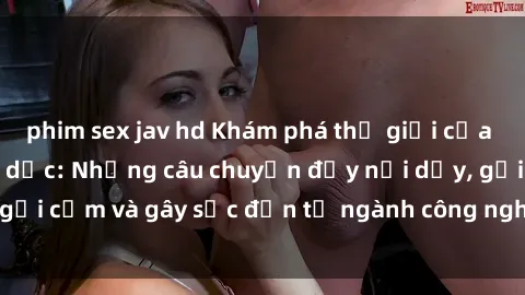 phim sex jav hd Khám phá thế giới của phim sex nô lệ tình dục: Những câu chuyện đầy nổi dậy, gợi cảm và gây sốc đến từ ngành công nghiệp giải trí đen tối