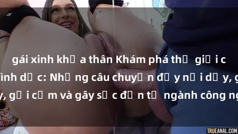 gái xinh khỏa thân Khám phá thế giới của phim sex nô lệ tình dục: Những câu chuyện đầy nổi dậy, gợi cảm và gây sốc đến từ ngành công nghiệp giải trí đen tối