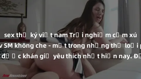 sex thư ký việt nam Trải nghiệm cảm xúc thăng hoa với jav SM không che - một trong những thể loại phim người lớn được khán giả yêu thích nhất hiện nay. Đảm bảo đem lại sự hấp dẫn, kích thích tối đa ch