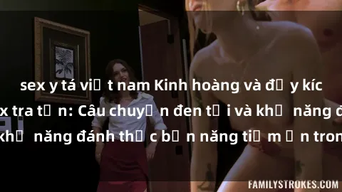 sex y tá việt nam Kinh hoàng và đầy kích thích với phim sex tra tấn: Câu chuyện đen tối và khả năng đánh thức bản năng tiềm ẩn trong con người