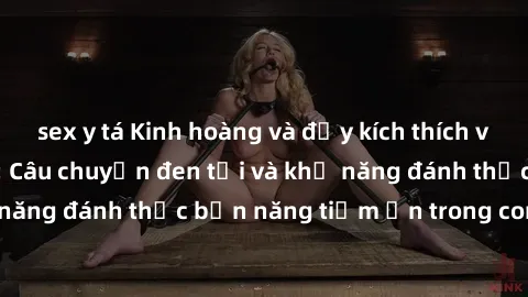 sex y tá Kinh hoàng và đầy kích thích với phim sex tra tấn: Câu chuyện đen tối và khả năng đánh thức bản năng tiềm ẩn trong con người