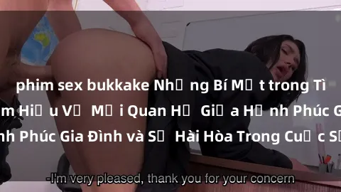 phim sex bukkake Những Bí Mật trong Tình Dục Gia Đình: Tìm Hiểu Về Mối Quan Hệ Giữa Hạnh Phúc Gia Đình và Sự Hài Hòa Trong Cuộc Sống Tình Dục