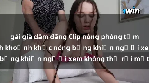 gái già dâm đãng Clip nóng phòng tắm gây sốt: Cận cảnh khoảnh khắc nóng bỏng khiến người xem không thể rời mắt