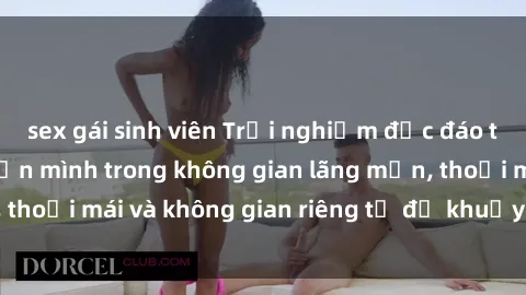 sex gái sinh viên Trải nghiệm độc đáo tại sex nhà nghỉ: ẩn mình trong không gian lãng mạn, thoải mái và không gian riêng tư để khuấy động tình ái.