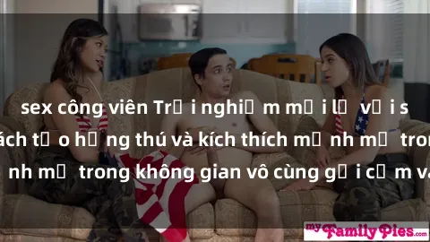 sex công viên Trải nghiệm mới lạ với sex phòng tắm - Cách tạo hứng thú và kích thích mạnh mẽ trong không gian vô cùng gợi cảm và lãng mạn