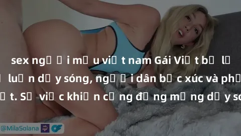sex người mẫu việt nam Gái Việt bị lộ clip sex khiến dư luận dậy sóng, người dân bức xúc và phản đối gay gắt. Sự việc khiến cộng đồng mạng dậy sóng và yêu cầu xử lý nghiêm ngặt.