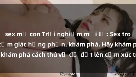 sex mẹ con Trải nghiệm mới lạ: Sex trong xe hơi đem lại cảm giác hưng phấn, khám phá. Hãy khám phá cách thú vị để đốt lên cảm xúc trong cuộc tình!