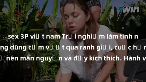 sex 3P việt nam Trải nghiệm làm tình ngoài đường: Khi lòng dũng cảm vượt qua ranh giới, cuộc hẹn nơi công cộng trở nên mãn nguyện và đầy kích thích. Hành vi nguy hiểm, nhưng cũng tạo nên cảm giác mới 