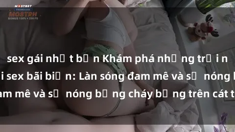 sex gái nhật bản Khám phá những trải nghiệm độc đáo tại sex bãi biển: Làn sóng đam mê và sự nóng bỏng cháy bỏng trên cát trắng