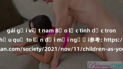gái gọi việt nam Bạo lực tình dục trong nhóm: nguy cơ và hậu quả to lớn đối mọi người参考: https://www.theguardian.com/society/2021/nov/11/children-as-young-as-four-are-being-sexually-abused-by-groups-i
