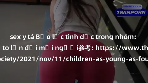 sex y tá Bạo lực tình dục trong nhóm: nguy cơ và hậu quả to lớn đối mọi người参考: https://www.theguardian.com/society/2021/nov/11/children-as-young-as-four-are-being-sexually-abused-by-groups-in-uk-rep