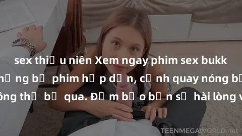 sex thiếu niên Xem ngay phim sex bukkake hàng đầu với những bộ phim hấp dẫn, cảnh quay nóng bỏng không thể bỏ qua. Đảm bảo bạn sẽ hài lòng với trải nghiệm mới lạ này!