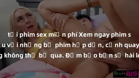 tải phim sex miễn phí Xem ngay phim sex bukkake hàng đầu với những bộ phim hấp dẫn, cảnh quay nóng bỏng không thể bỏ qua. Đảm bảo bạn sẽ hài lòng với trải nghiệm mới lạ này!
