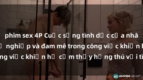 phim sex 4P Cuộc sống tình dục của nhân viên văn phòng: Sự nghiệp và đam mê trong công việc khiến họ cảm thấy hứng thú với tình dục?