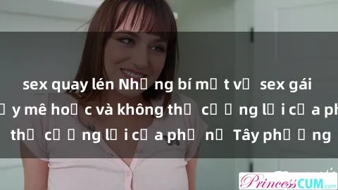 sex quay lén Những bí mật về sex gái Tây: Sự quyến rũ đầy mê hoặc và không thể cưỡng lại của phụ nữ Tây phương