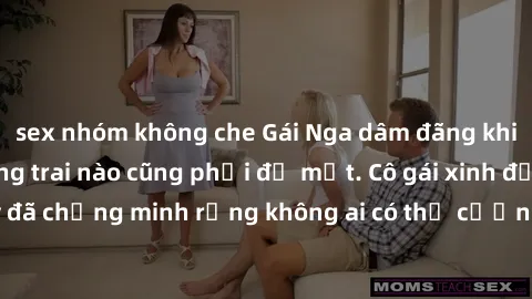 sex nhóm không che Gái Nga dâm đãng khiến tim bất cứ chàng trai nào cũng phải đỏ mặt. Cô gái xinh đẹp này đã chứng minh rằng không ai có thể cưỡng lại khi cô làm tình đắm say.