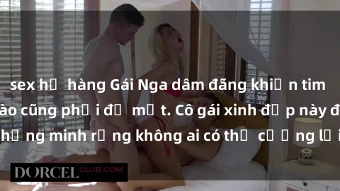 sex họ hàng Gái Nga dâm đãng khiến tim bất cứ chàng trai nào cũng phải đỏ mặt. Cô gái xinh đẹp này đã chứng minh rằng không ai có thể cưỡng lại khi cô làm tình đắm say.