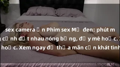 sex camera ẩn Phim sex Mỹ đen: phút mãnh liệt với những cảnh địt nhau nóng bỏng, đầy mê hoặc. Xem ngay để thỏa mãn cơn khát tình dục của bạn!