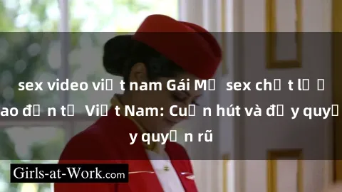 sex video việt nam Gái Mỹ sex chất lượng cao đến từ Việt Nam: Cuốn hút và đầy quyến rũ
