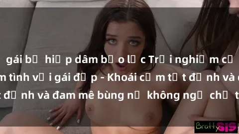 gái bị hiếp dâm bạo lực Trải nghiệm cực kỳ thú vị khi làm tình với gái đẹp - Khoái cảm tột đỉnh và đam mê bùng nổ không ngờ chỉ trong một đêm!